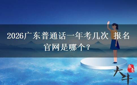 2026广东普通话一年考几次 报名官网是哪个？