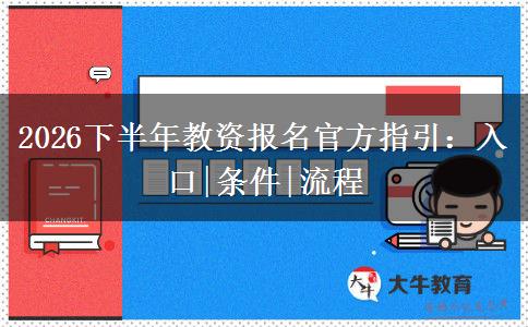 2026下半年教资报名官方指引：入口|条件|流程