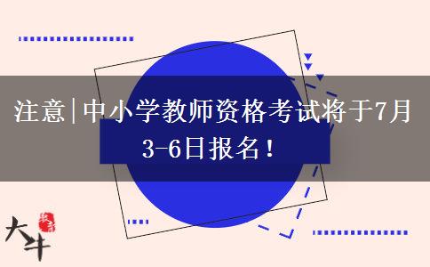 注意|中小学教师资格考试将于7月3-6日报名！