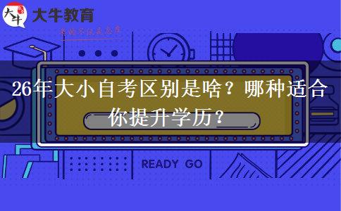 26年大小自考区别是啥？哪种适合你提升学历？