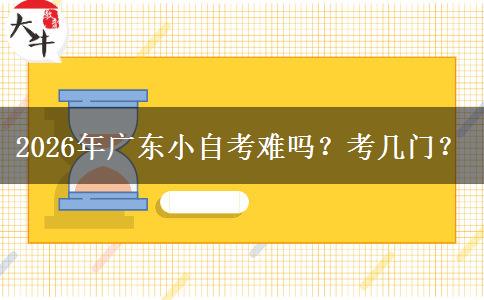 2026年广东小自考难吗？考几门？