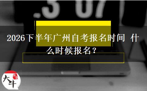 2026下半年广州自考报名时间 什么时候报名？