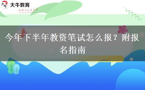 今年下半年教资笔试怎么报？附报名指南