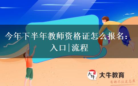 今年下半年教师资格证怎么报名：入口|流程