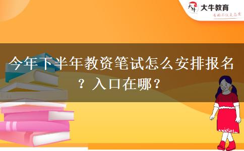 今年下半年教资笔试怎么安排报名？入口在哪？