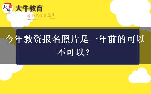今年教资报名照片是一年前的可以不可以？
