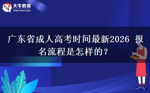 广东省成人高考时间最新2026 报名流程是怎样的？