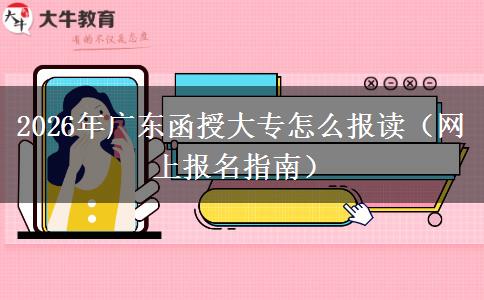2026年广东函授大专怎么报读（网上报名指南）