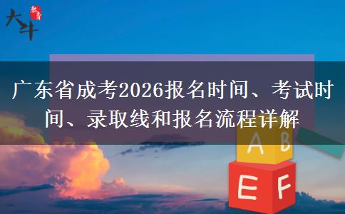 广东省成考2026报名时间、考试时间、录取线和报名流程详解