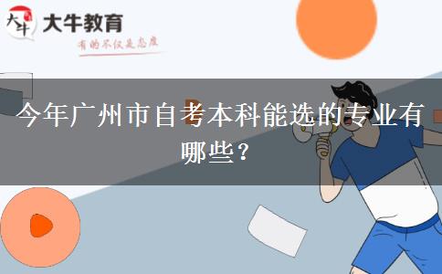 今年广州市自考本科能选的专业有哪些？