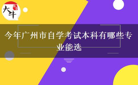 今年广州市自学考试本科有哪些专业能选