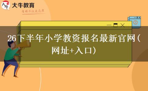 26下半年小学教资报名最新官网(网址+入口)