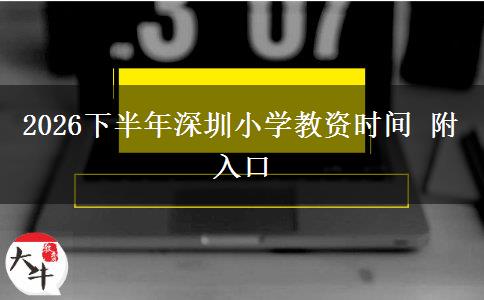 2026下半年深圳小学教资时间 附入口