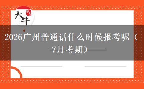 2026广州普通话什么时候报考呢（7月考期）