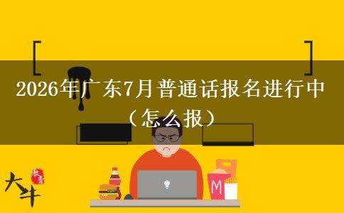 2026年广东7月普通话报名进行中（怎么报）