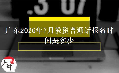 广东2026年7月教资普通话报名时间是多少