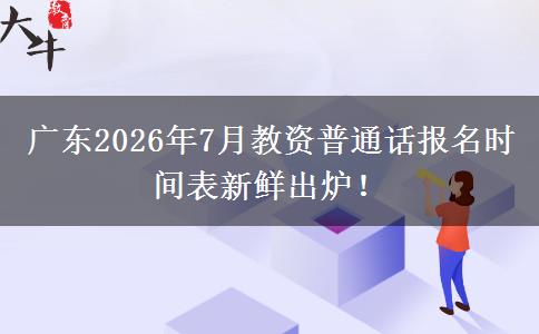 广东2026年7月教资普通话报名时间表新鲜出炉！