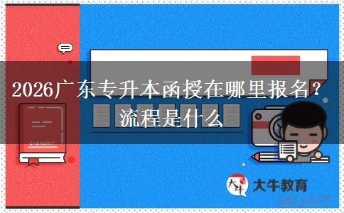2026广东专升本函授在哪里报名？流程是什么