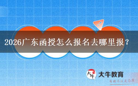 2026广东函授怎么报名去哪里报？