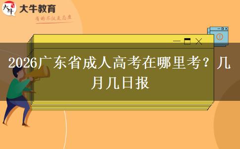 2026广东省成人高考在哪里考？几月几日报