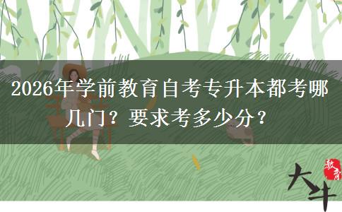 2026年学前教育自考专升本都考哪几门？要求考多少分？