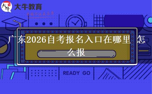 广东2026自考报名入口在哪里 怎么报