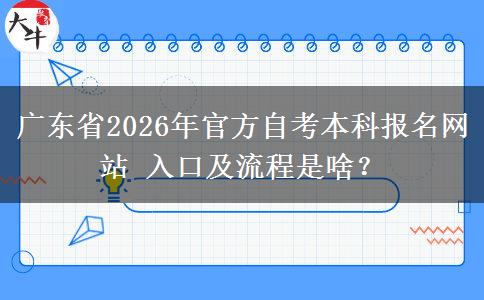 广东省2026年官方自考本科报名网站 入口及流程是啥？
