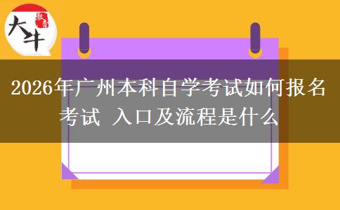 2026年广州本科自学考试如何报名考试 入口及流程是什么
