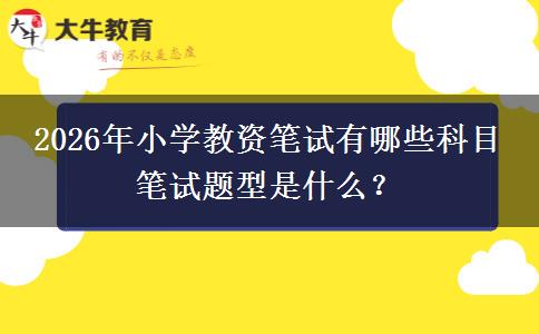 2026年小学教资笔试有哪些科目 笔试题型是什么？
