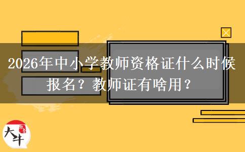 2026年中小学教师资格证什么时候报名？教师证有啥用？