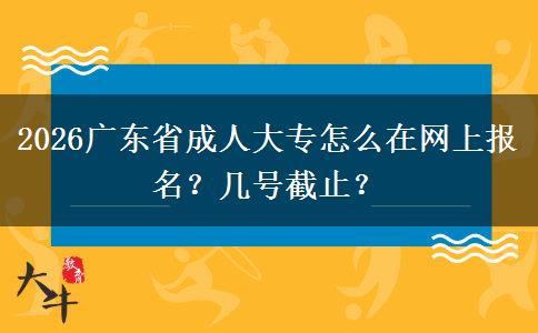 2026广东省成人大专怎么在网上报名？几号截止？