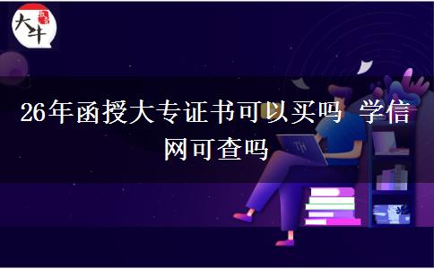 26年函授大专证书可以买吗 学信网可查吗