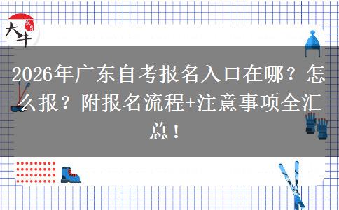 2026年广东自考报名入口在哪？怎么报？附报名流程+注意事项全汇总！