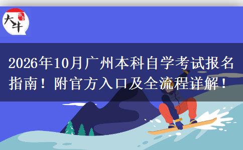 2026年10月广州本科自学考试报名指南！附官方入口及全流程详解！