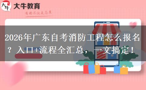 2026年广东自考消防工程怎么报名？入口+流程全汇总，一文搞定！