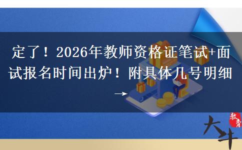 定了！2026年教师资格证笔试+面试报名时间出炉！附具体几号明细→