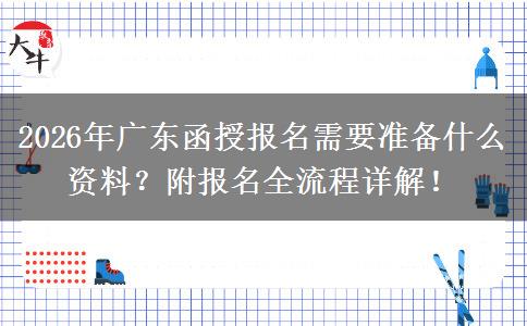 2026年广东函授报名需要准备什么资料？附报名全流程详解！