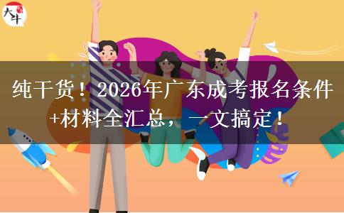 纯干货！2026年广东成考报名条件+材料全汇总，一文搞定！