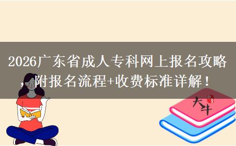 2026广东省成人专科网上报名攻略，附报名流程+收费标准详解！