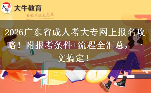 2026广东省成人考大专网上报名攻略！附报考条件+流程全汇总，一文搞定！