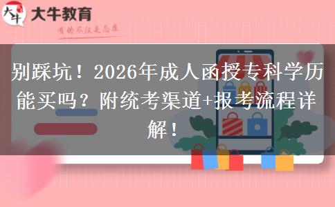 别踩坑！2026年成人函授专科学历能买吗？附统考渠道+报考流程详解！