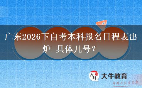 广东2026下自考本科报名日程表出炉 具体几号？