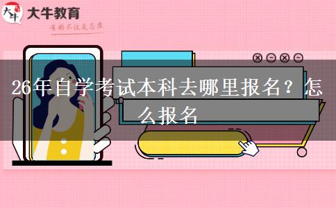 26年自学考试本科去哪里报名？怎么报名