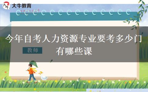 今年自考人力资源专业要考多少门 有哪些课