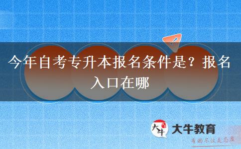 今年自考专升本报名条件是？报名入口在哪
