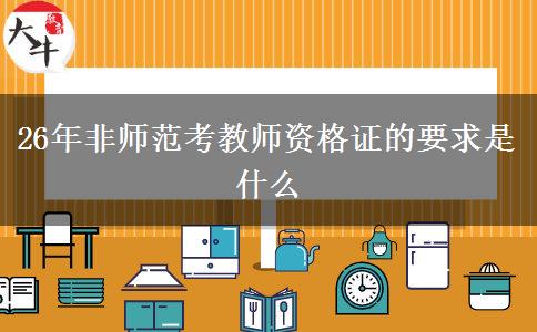 26年非师范考教师资格证的要求是什么