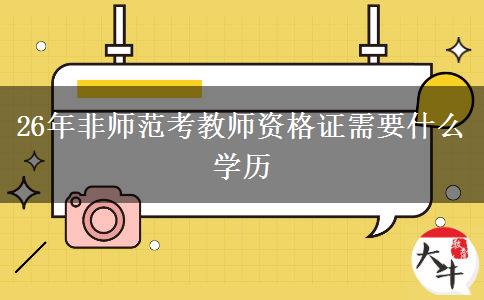 26年非师范考教师资格证需要什么学历