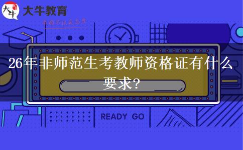 26年非师范生考教师资格证有什么要求?