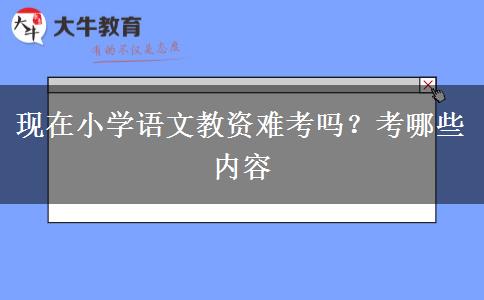 现在小学语文教资难考吗？考哪些内容