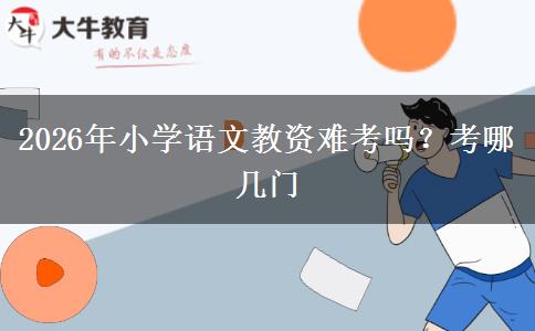 2026年小学语文教资难考吗？考哪几门